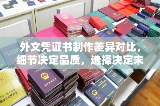 伊春外文凭证书制作差异对比，细节决定品质，选择决定未来